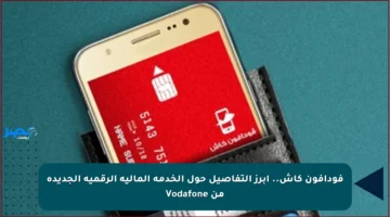 فودافون كاش.. أبرز التفاصيل حول الخدمة المالية الرقمية الجديدة من Vodafone
